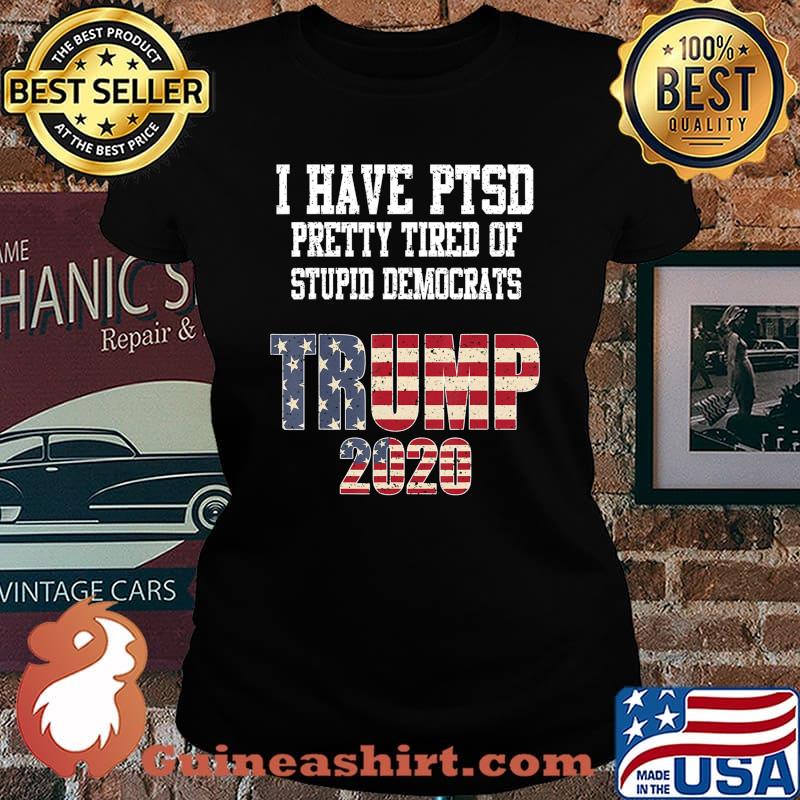 I Have PTSD Pretty Tired of Stupid Democrats Trump 2020 Gift T-Shirt Laides tee
