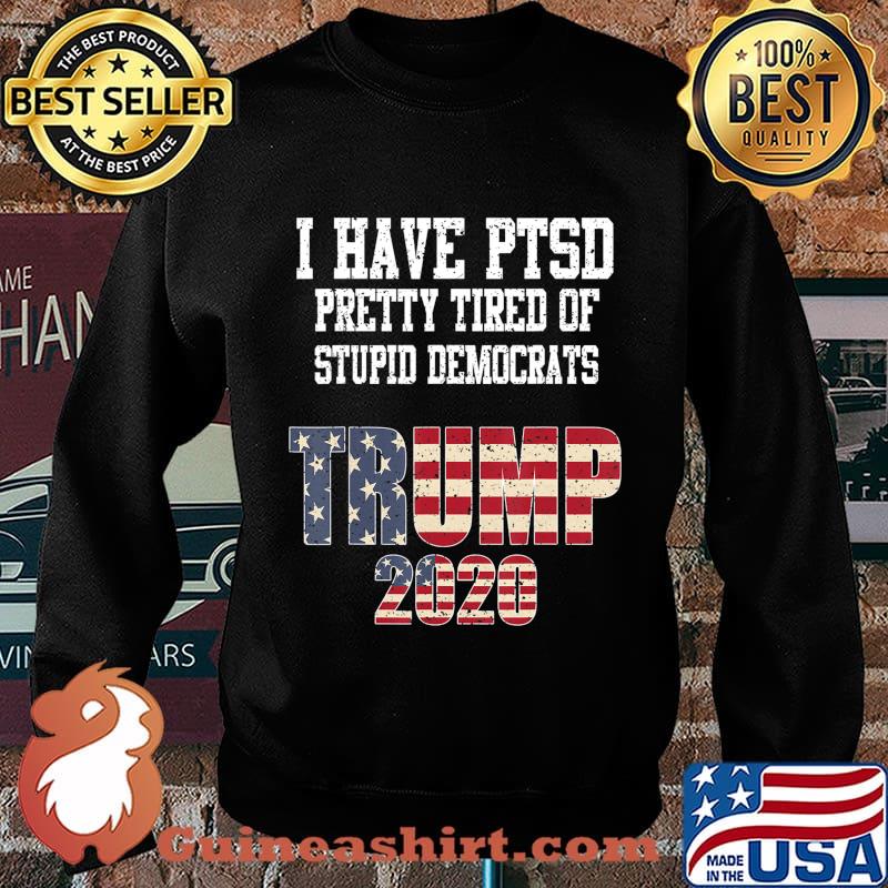 I Have PTSD Pretty Tired of Stupid Democrats Trump 2020 Gift T-Shirt Sweater