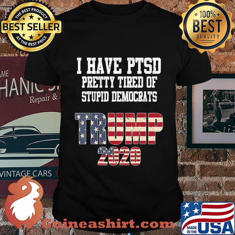 I Have PTSD Pretty Tired of Stupid Democrats Trump 2020 Gift T-Shirt
