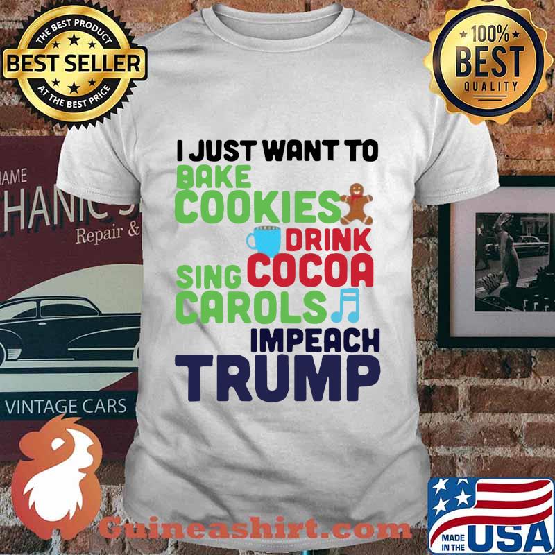 I just want to bake cookies drink using cocoa carols impeach trump shirt
