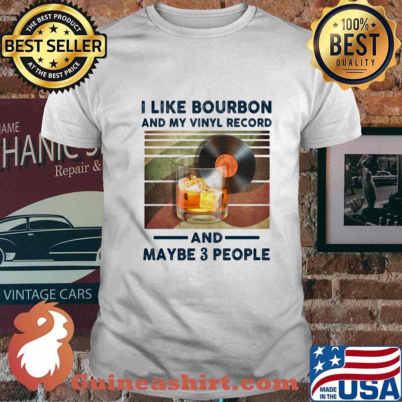 I LIKE BOURBON AND MY VINYL RECORD AND MAYBE 3 PEOPLE SHIRT