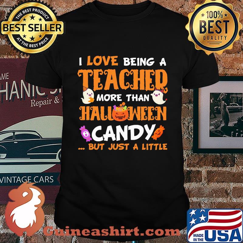 I LOVE BEING A TEACHER MORE THAN HALLOWEEN CANDY BUT JUST A LITTLE PUMPKIN GHOST SHIRT