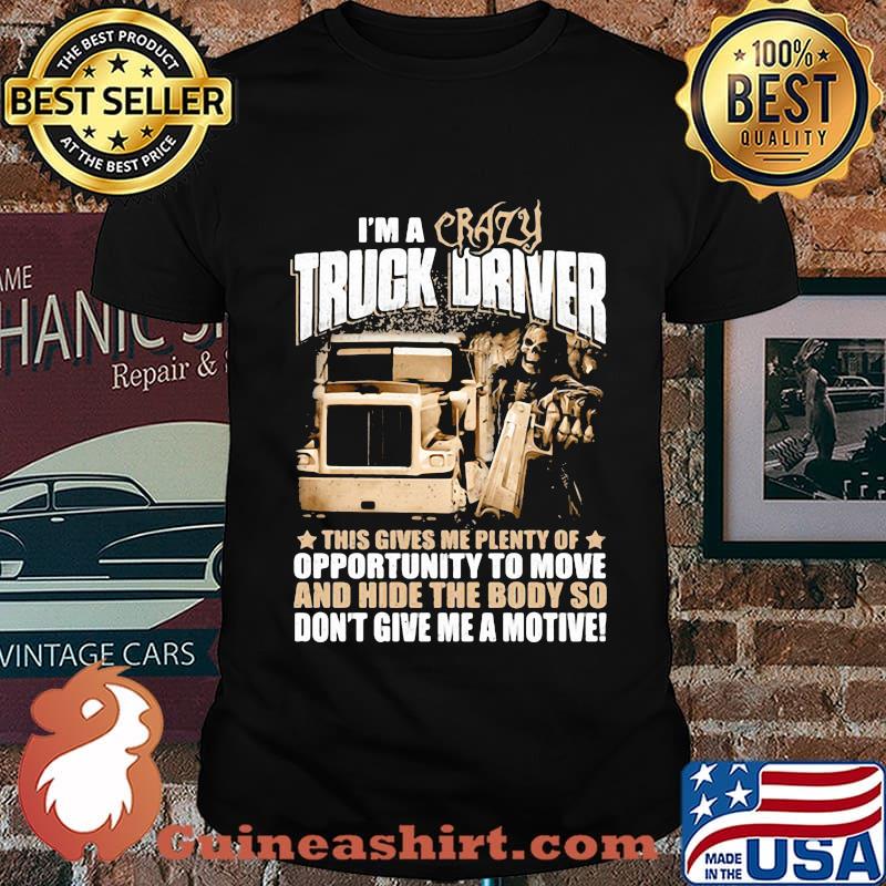 I'm a crazy truck driver this gives me plenty of opportunity to move and hide the body so don't give me a motive shirt