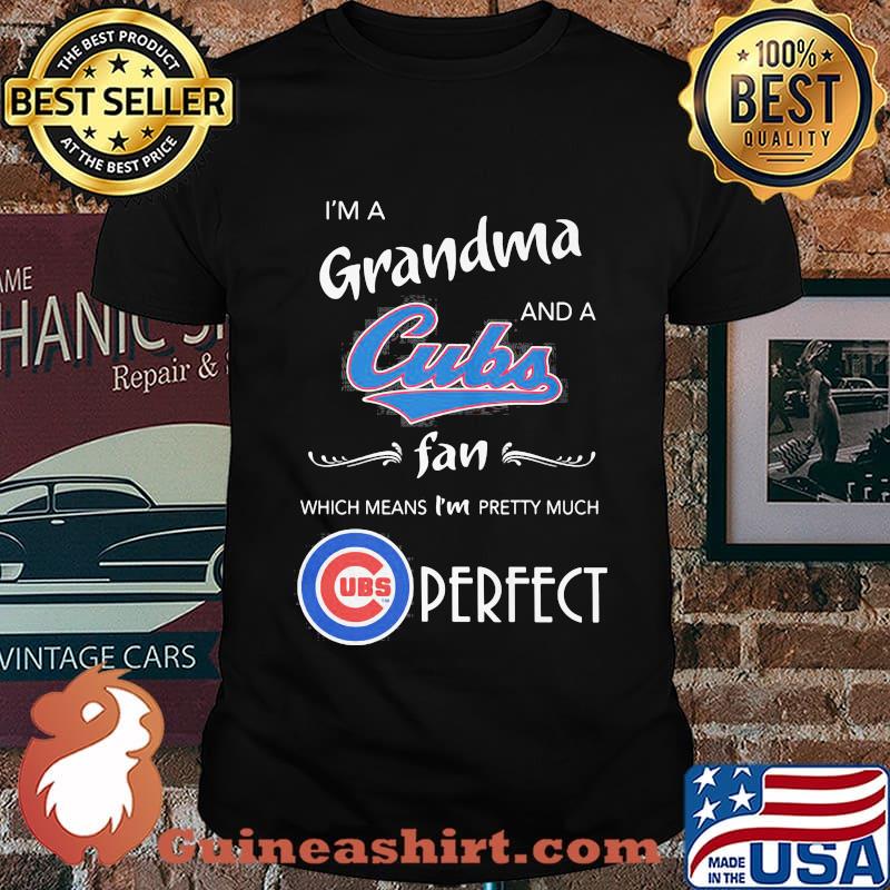 I'm a grandma and a chicago cubs fan which means i'm pretty much perfect shirt