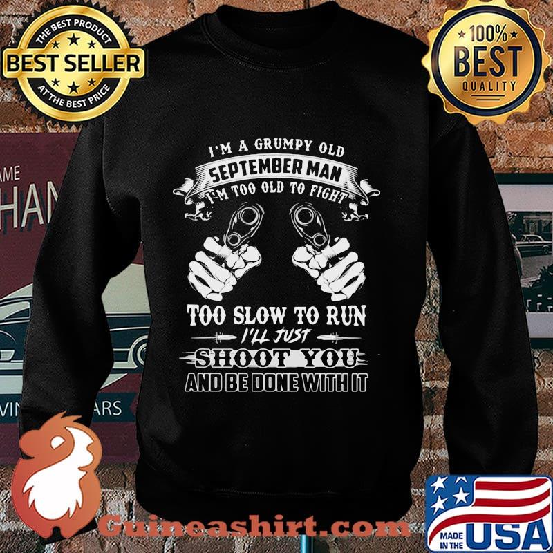 I'm a grumpy old september man i'm too old to fight too slow to run i'll just shoot you and be done with it s Sweater