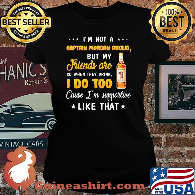 I'm not a captain morgan aholic but my friends are so when drink i do too cause i'm supportive like that s Laides tee