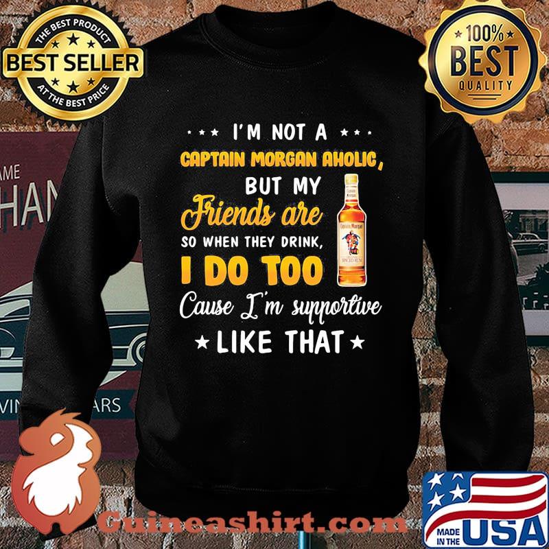 I'm not a captain morgan aholic but my friends are so when drink i do too cause i'm supportive like that s Sweater