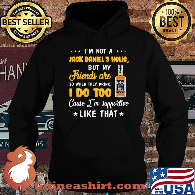 I'm not a jack daniel's holic but my friends are so when drink i do too cause i'm supportive like that s Hoodie