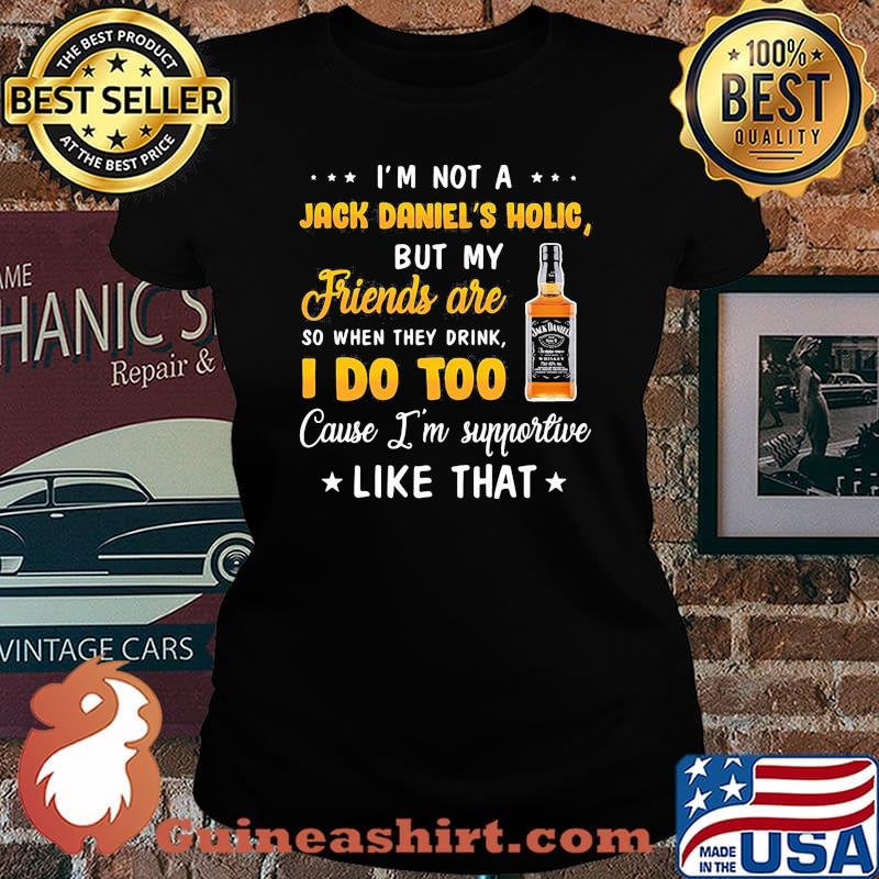 I'm not a jack daniel's holic but my friends are so when drink i do too cause i'm supportive like that s Laides tee