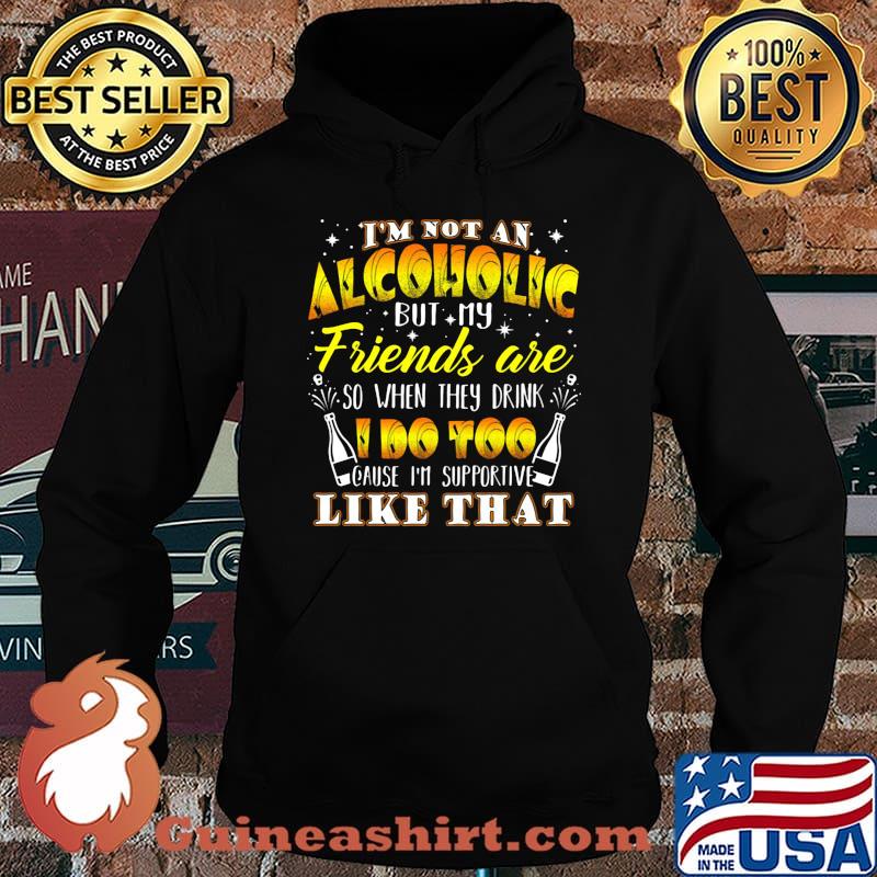 I'm not an alcoholic but my friends are so when they drink i do too cause i'm supporite like that s Hoodie