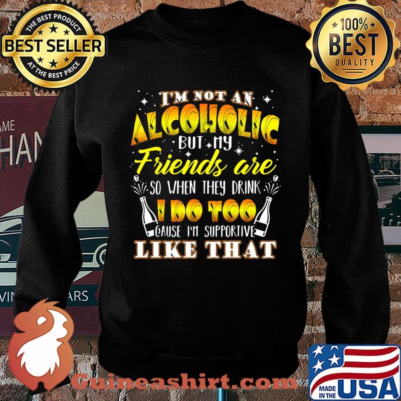 I'm not an alcoholic but my friends are so when they drink i do too cause i'm supporite like that s Sweater