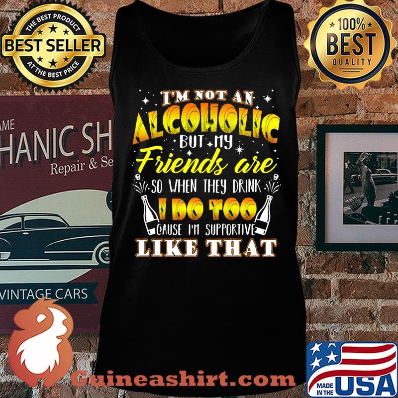 I'm not an alcoholic but my friends are so when they drink i do too cause i'm supporite like that s Tank top