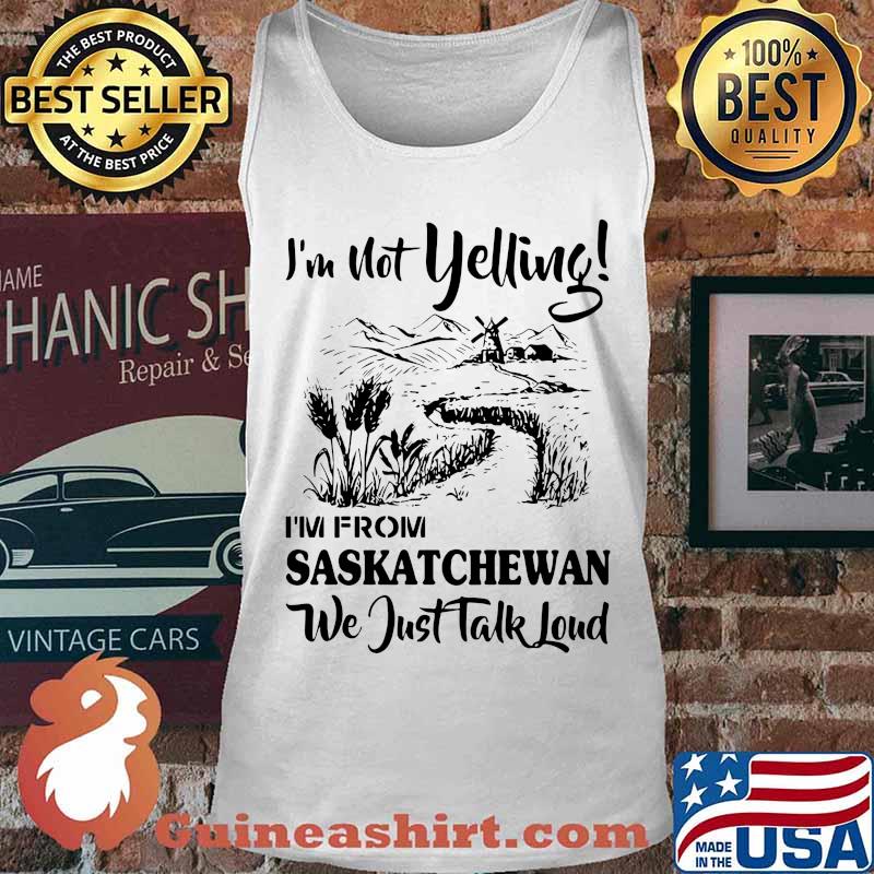 I'm not yelling i'm from saskatchewan we just talk loud s Tank top