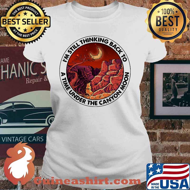 I'm still thinking back to a the under the canyon moon s Ladies tee