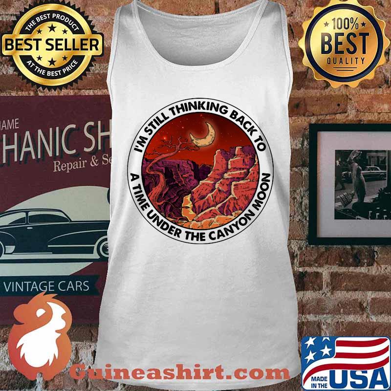 I'm still thinking back to a the under the canyon moon s Tank top