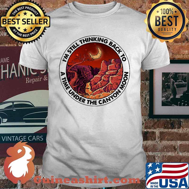 I'm still thinking back to a the under the canyon moon shirt