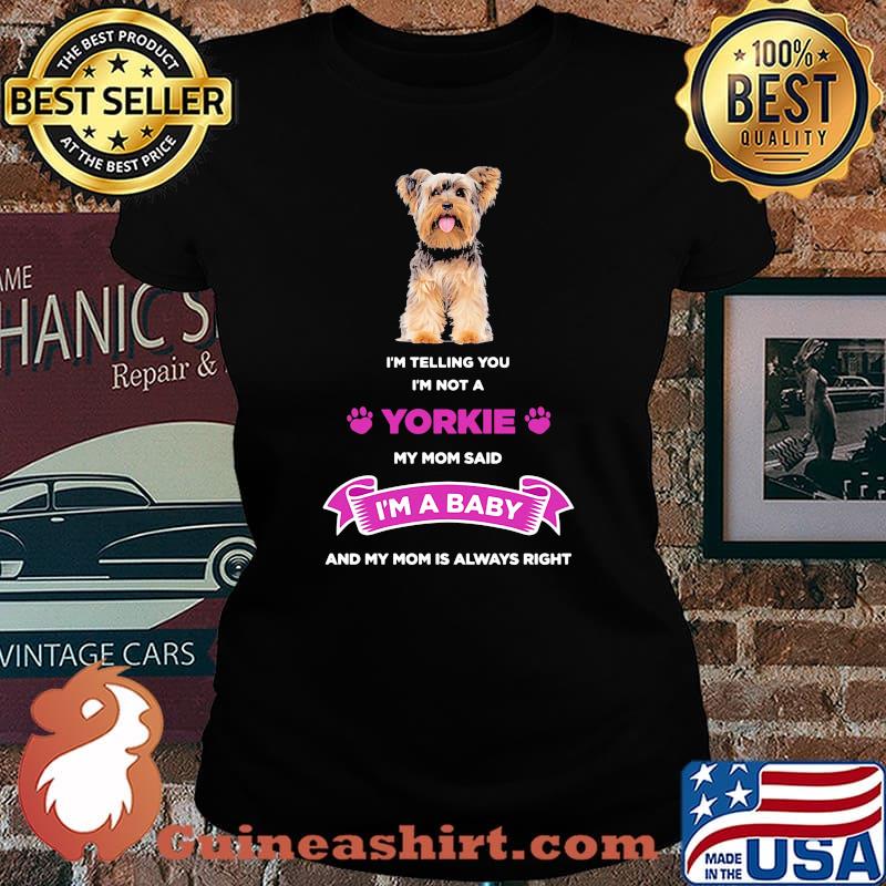 I'm telling you i'm not a yorkie my mom said i'm a baby and my mom is always right s Laides tee