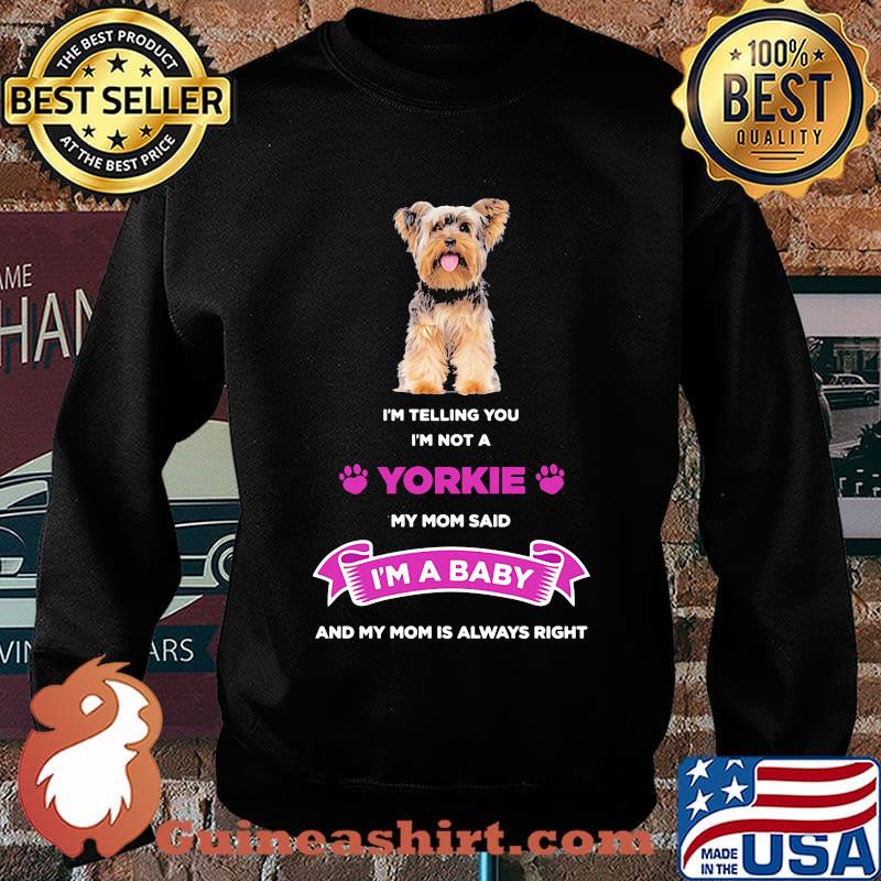 I'm telling you i'm not a yorkie my mom said i'm a baby and my mom is always right s Sweater
