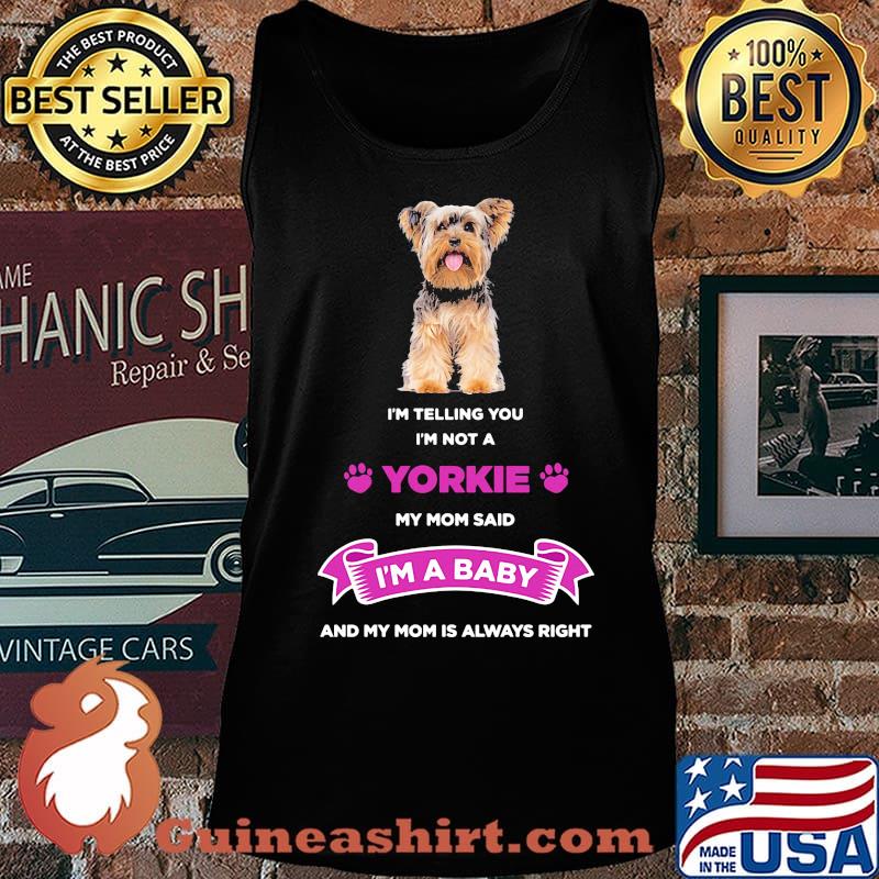 I'm telling you i'm not a yorkie my mom said i'm a baby and my mom is always right s Tank top