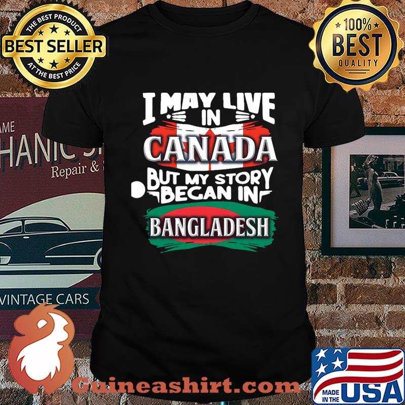 I may live in canada but story began in bangladesh shirt