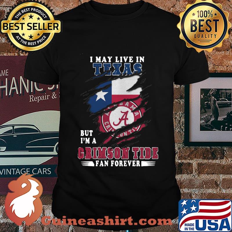 I may live in texas but i'm a crimson tide fan forever shirt