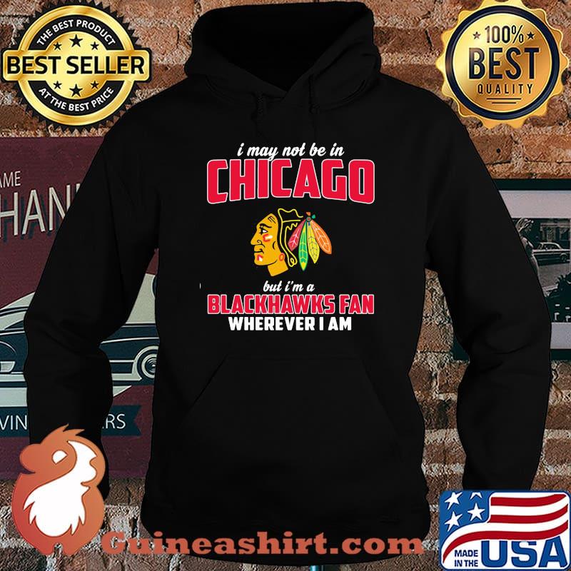I may not be in chicago but i'm a blackhawks fan wherever i am s Hoodie