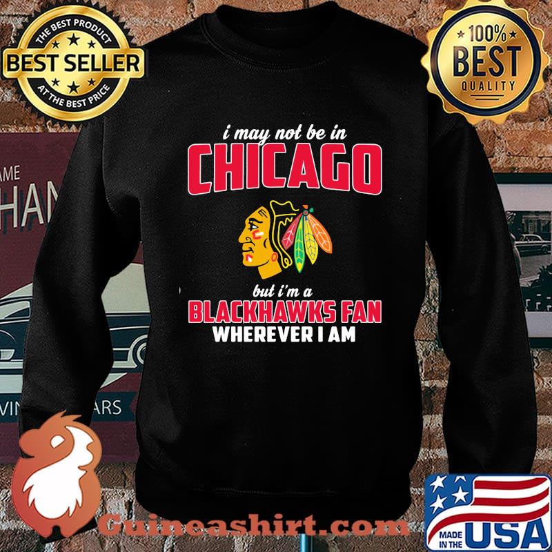 I may not be in chicago but i'm a blackhawks fan wherever i am s Sweater