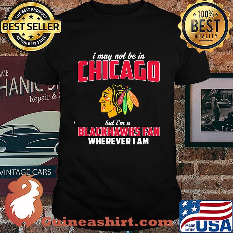 I may not be in chicago but i'm a blackhawks fan wherever i am shirt