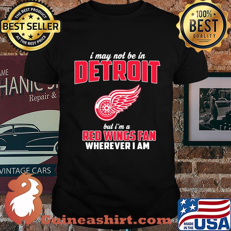 I may not be in detroit but i'm a red wings fan wherever i am shirt