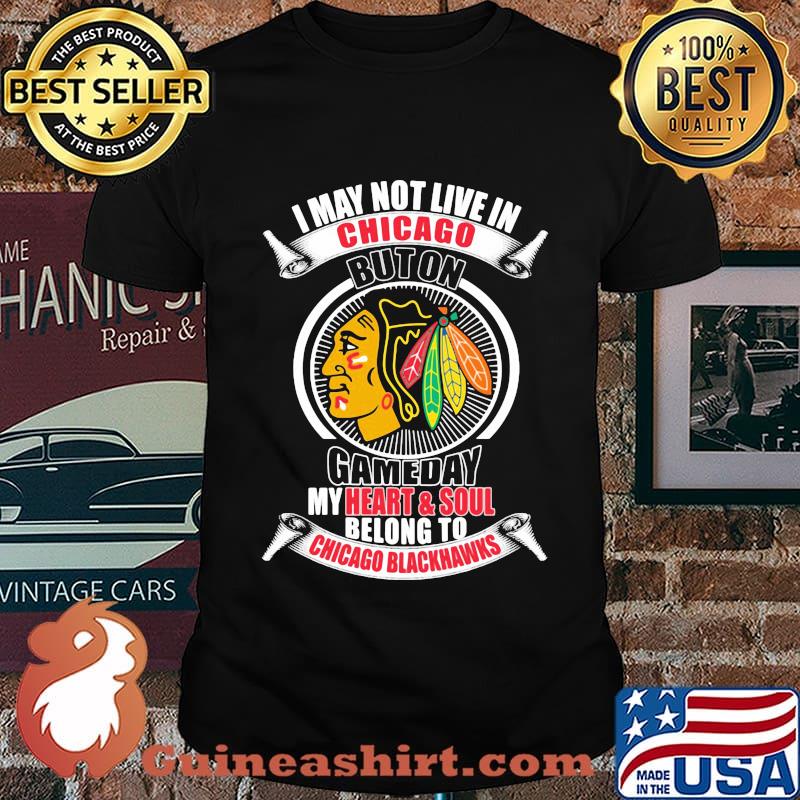 I may not live in chicago buton gameday my heart and soul belong to chicago blackhawks shirt