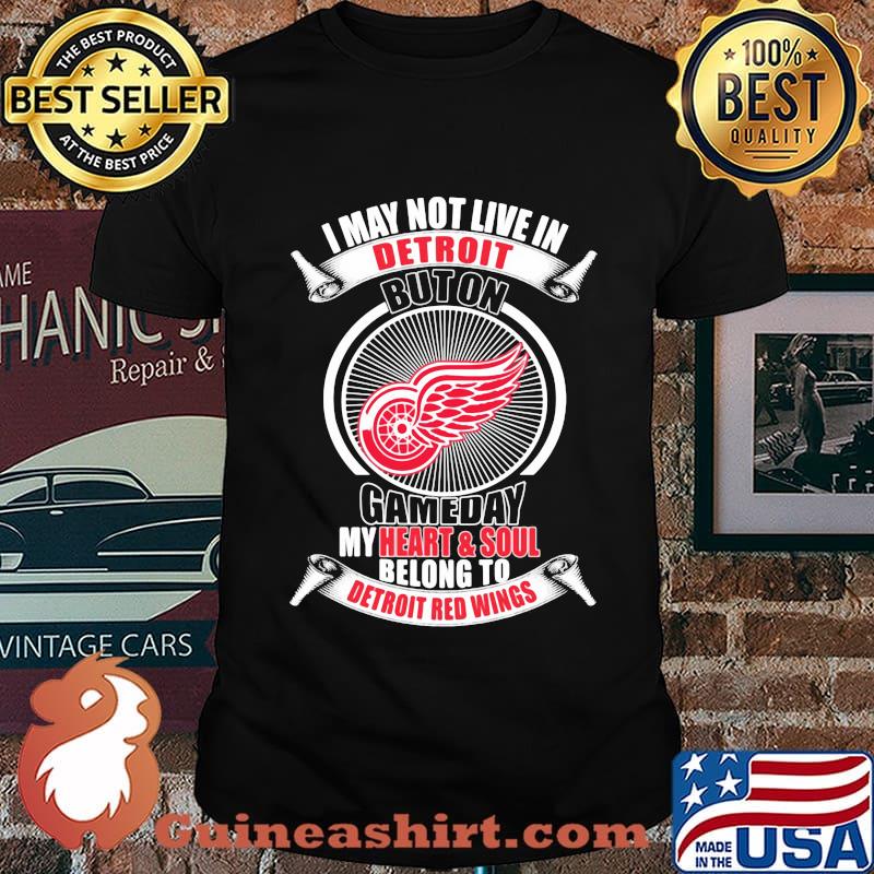 I may not live in detroit buton gameday my heart and soul belong to detroit red wings shirt