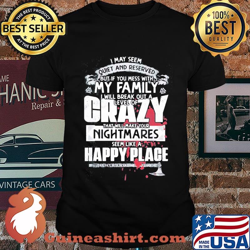 I may seem quiet and reserved but if you mess with my family i will break out a level of crazy shirt