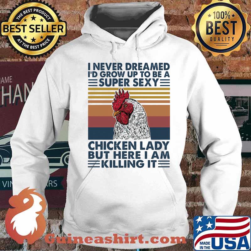 I NEVER DREAMED I'D GROW UP TO BE A SUPER SEXY CHICKEN LADY BUT HERE I AM KILLING IT VINTAGE RETRO SHIRT Hoodie