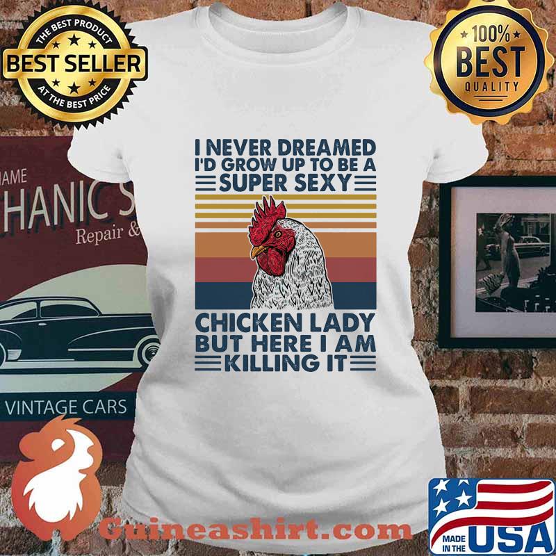 I NEVER DREAMED I'D GROW UP TO BE A SUPER SEXY CHICKEN LADY BUT HERE I AM KILLING IT VINTAGE RETRO SHIRT Ladies tee