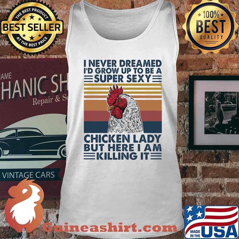 I NEVER DREAMED I'D GROW UP TO BE A SUPER SEXY CHICKEN LADY BUT HERE I AM KILLING IT VINTAGE RETRO SHIRT Tank top