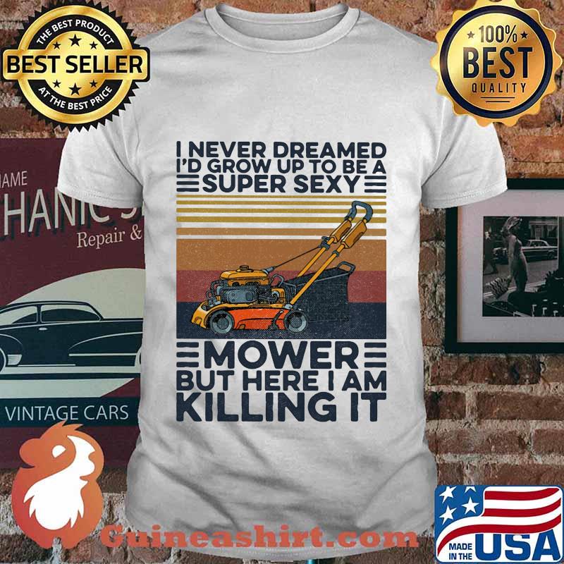 I never dreamed i'd grow up to be a super sexy mower but here i am killing it vintage retro shirt