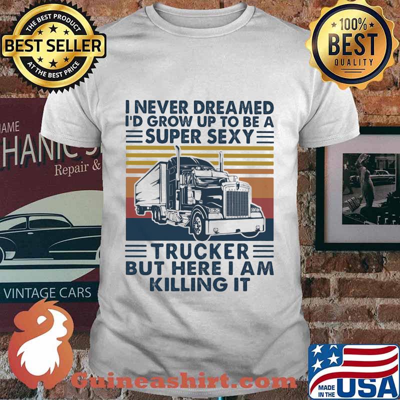 I never dreamed I'd grow up to be a super sexy trucker but here i am killing it vintage retro shirt