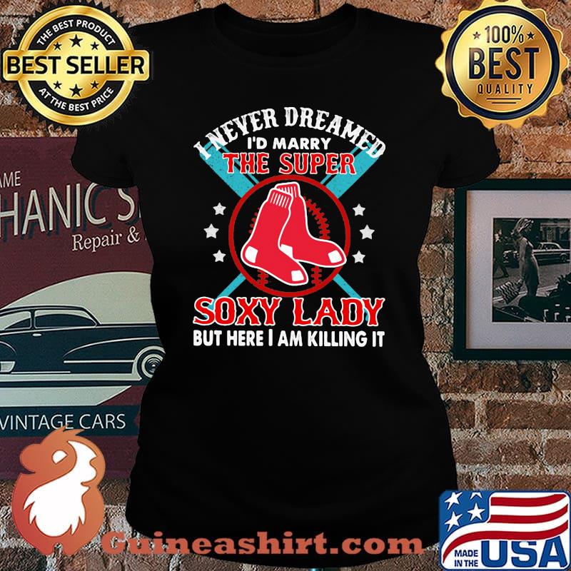 I never dreamed i'd marry the super soxy lady but hare i am killing it s Laides tee