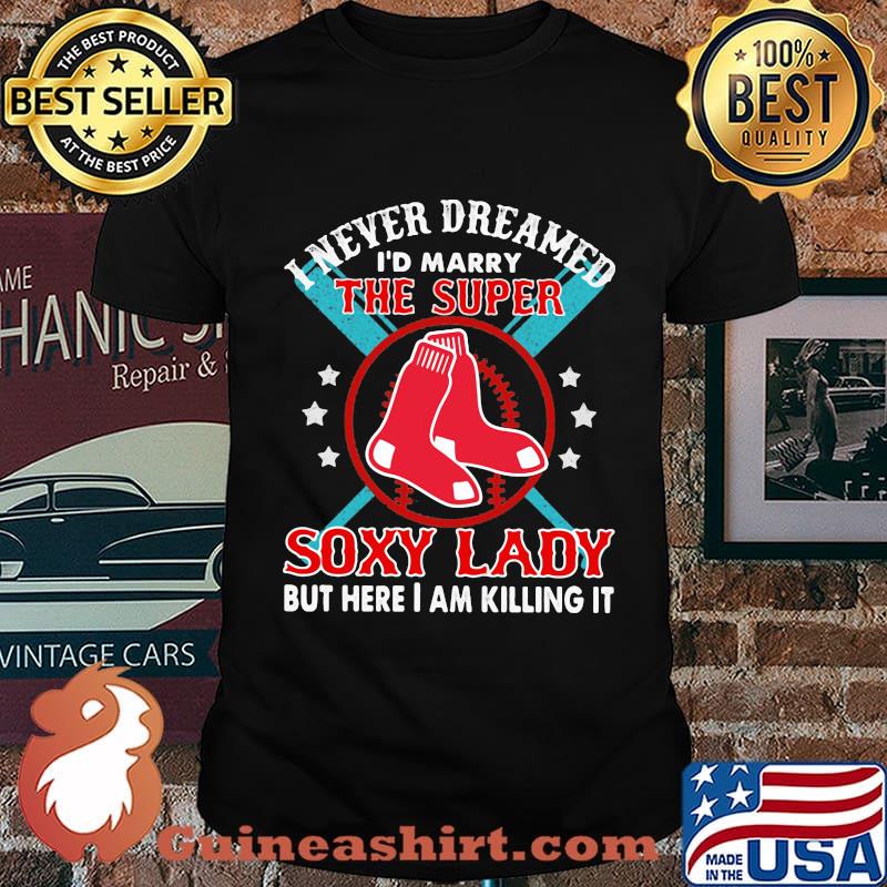 I never dreamed i'd marry the super soxy lady but hare i am killing it shirt