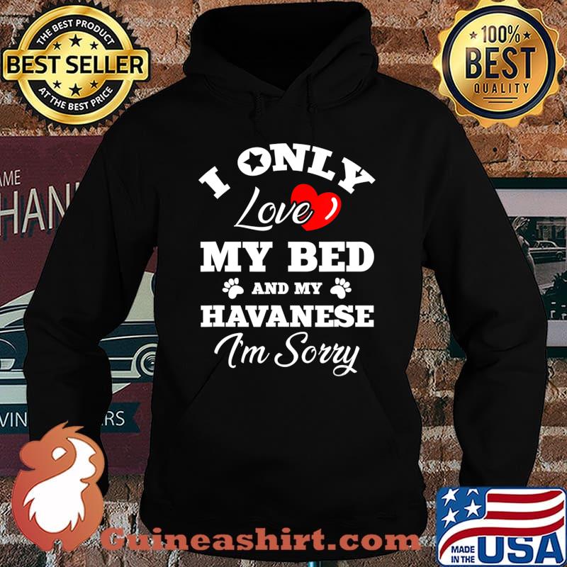 I Only Love My Bed And My Havanese I'm Sorry T-Shirt Hoodie