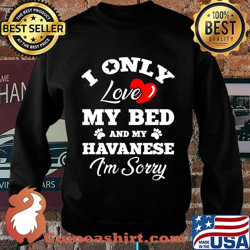 I Only Love My Bed And My Havanese I'm Sorry T-Shirt Sweater