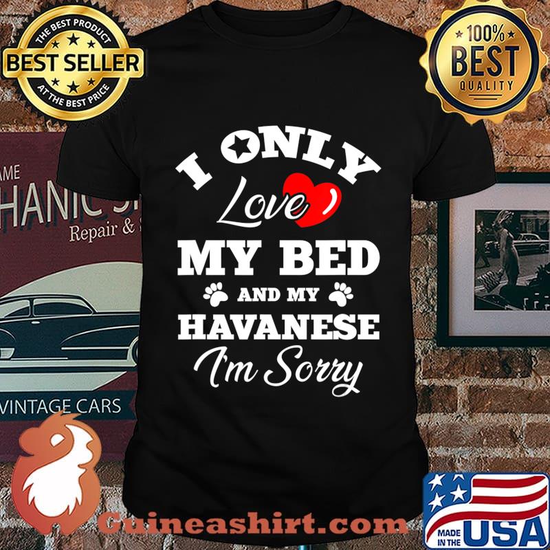 I Only Love My Bed And My Havanese I'm Sorry T-Shirt