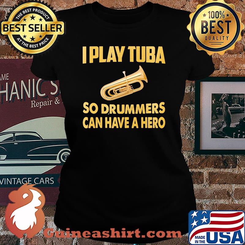 I play tuba so drummers can have a hero s Laides tee