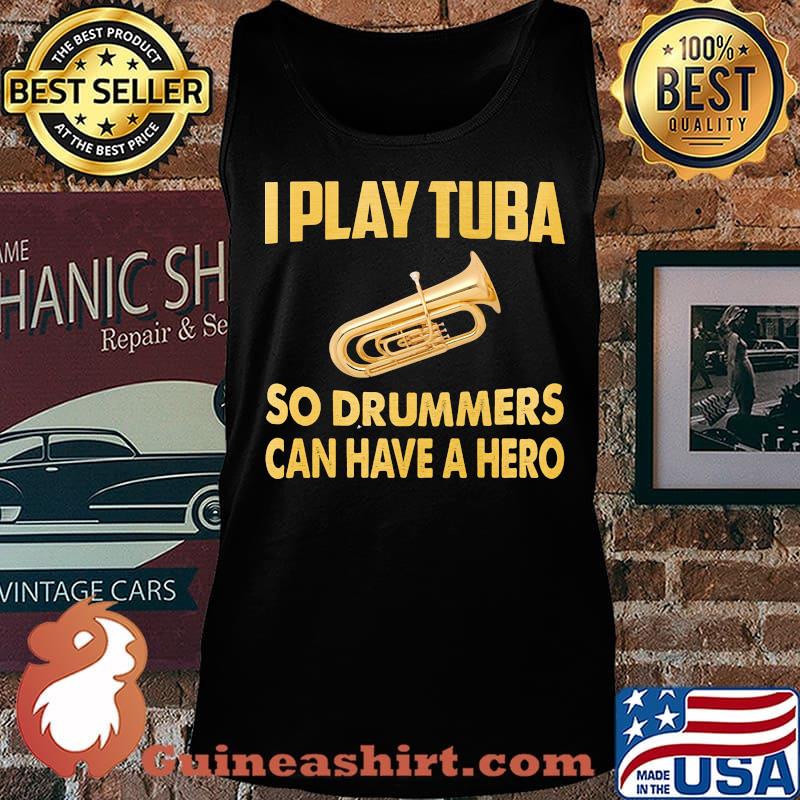 I play tuba so drummers can have a hero s Tank top