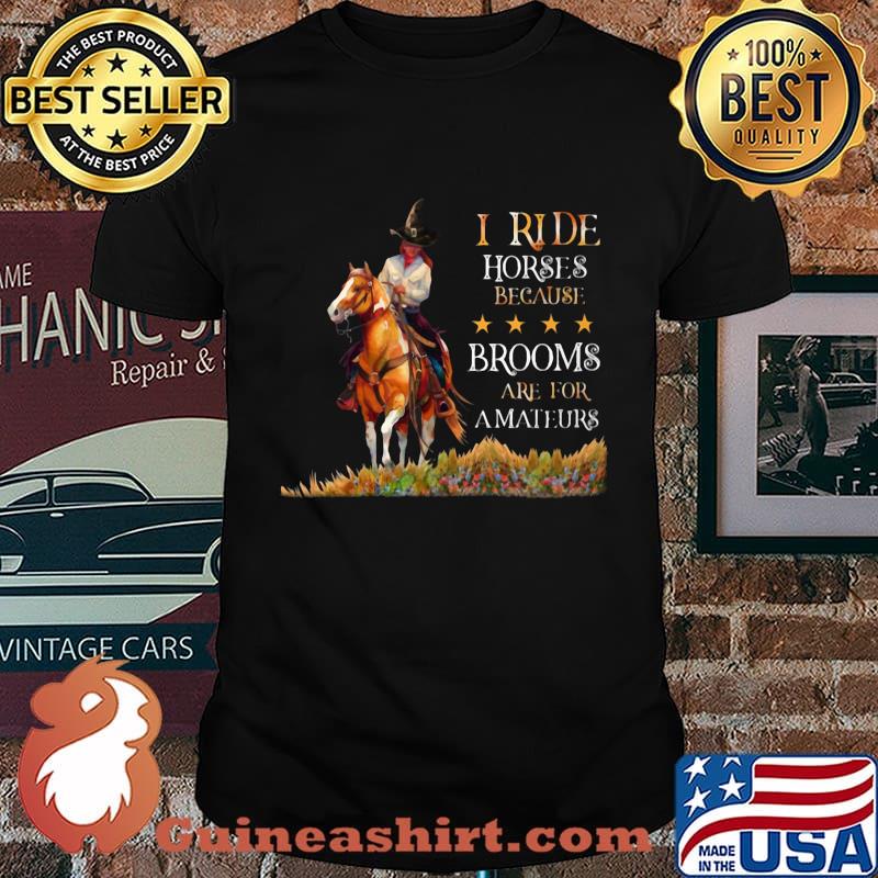 I ride horses because brooms are for amateurs shirt