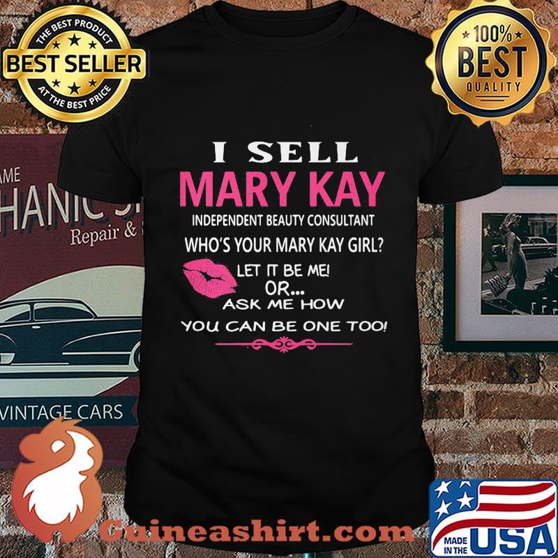 I sell mary kay independent beauty consultant who's your mary kay girl let it be me or ask me how you can be want too shirt