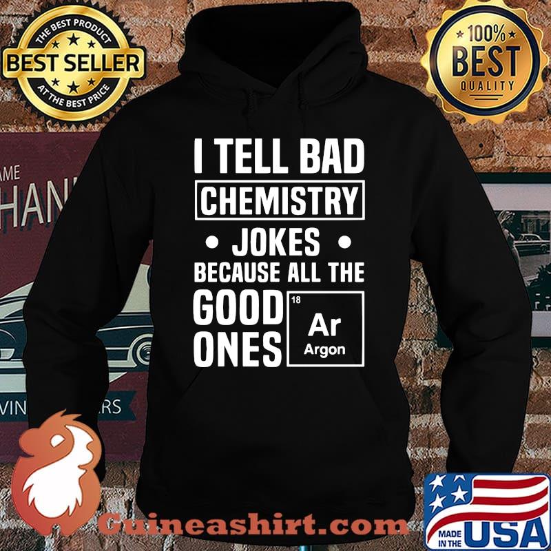 I TELL BAD CHEMISTRY JOKES BECAUSE ALL THE GOOD ONES ARGON SHIRT Hoodie