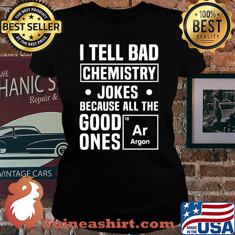 I TELL BAD CHEMISTRY JOKES BECAUSE ALL THE GOOD ONES ARGON SHIRT Laides tee