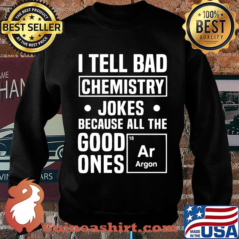 I TELL BAD CHEMISTRY JOKES BECAUSE ALL THE GOOD ONES ARGON SHIRT Sweater