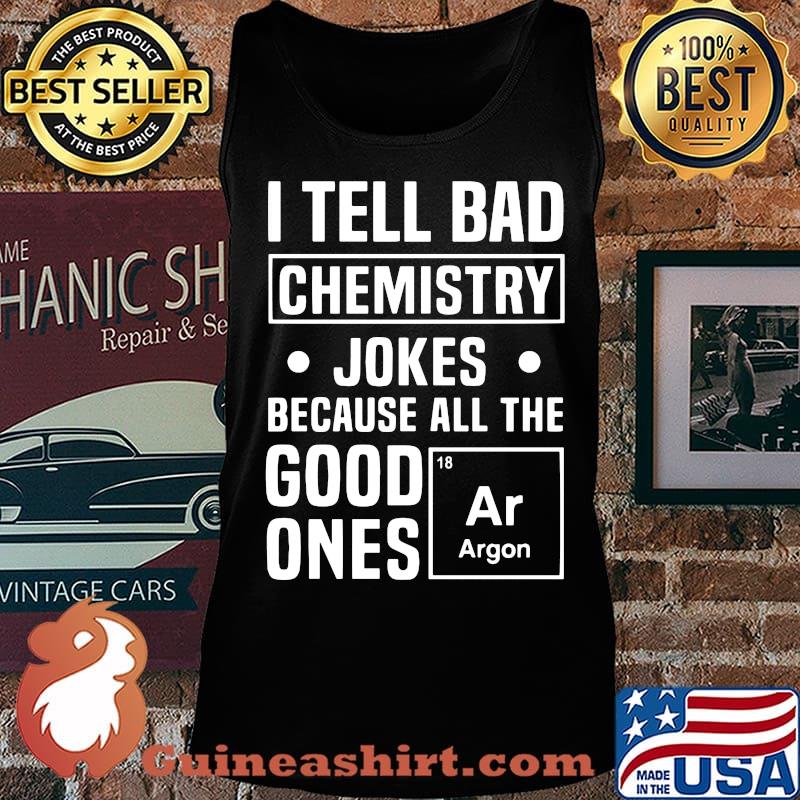 I TELL BAD CHEMISTRY JOKES BECAUSE ALL THE GOOD ONES ARGON SHIRT Tank top